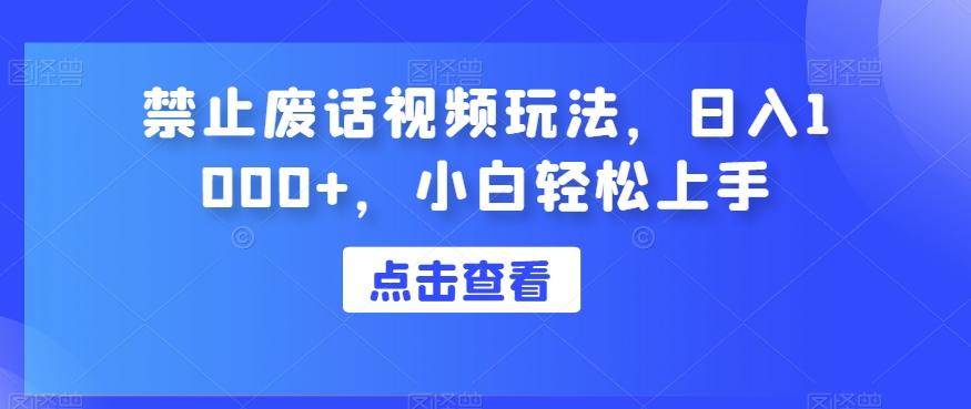 禁止废话视频玩法，日入1000+，小白轻松上手-知芽创业社
