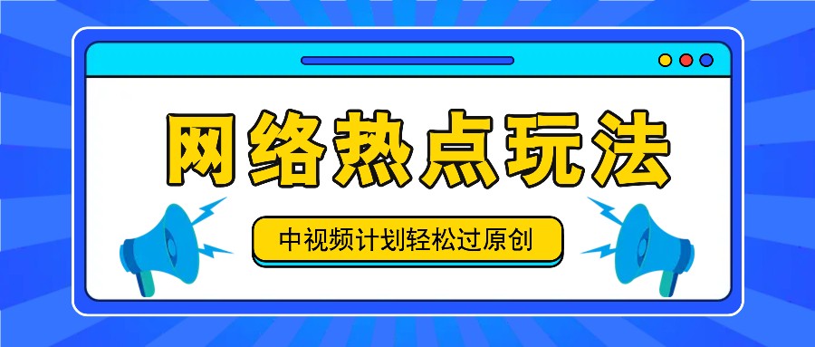 中视频计划之网络热点玩法，每天几分钟利用热点拿收益！-知芽创业社