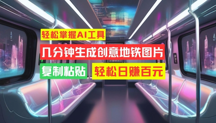 轻松掌握AI工具，几分钟生成创意地铁图片，复制粘贴，轻松日赚百元【揭秘】-知芽创业社