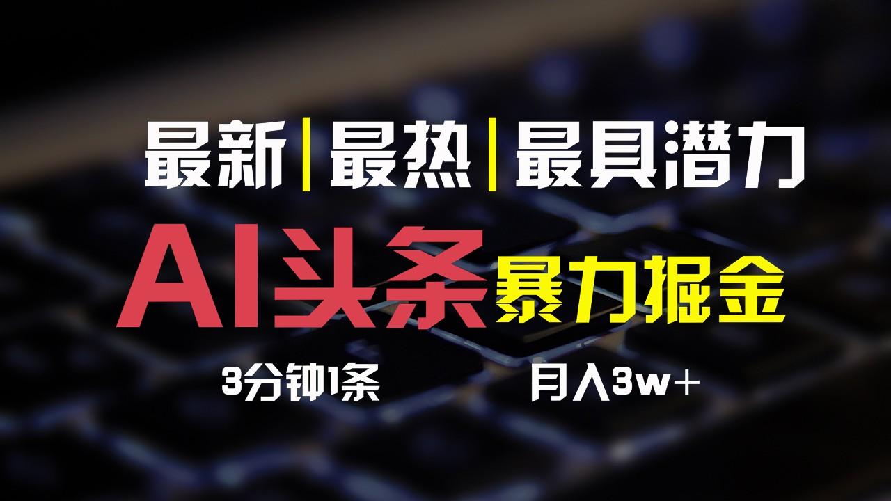 AI头条3天必起号，简单无需经验，3分钟1条，一键多渠道发布，复制粘贴月入3W+-知芽创业社