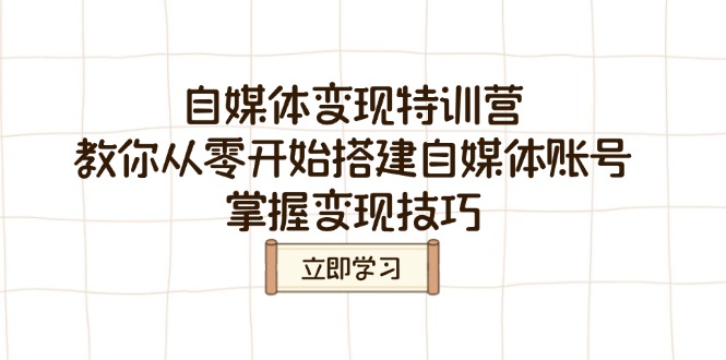 自媒体变现特训营，教你从零开始搭建自媒体账号，掌握变现技巧-知芽创业社