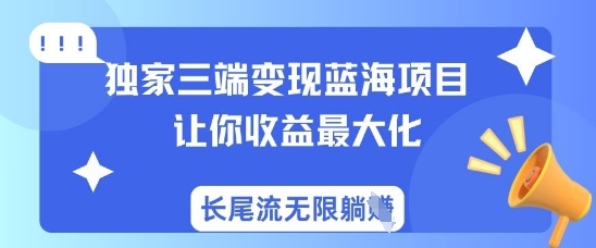 独家三端变现蓝海项目，让你收益最大化，长尾流无限躺挣-知芽创业社
