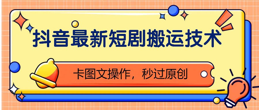 抖音最新短剧搬运技术，卡图文操作，秒过原创！-知芽创业社