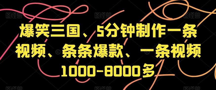 爆笑三国、5分钟制作一条视频、条条爆款、一条视频1000-8000多【揭秘】-知芽创业社