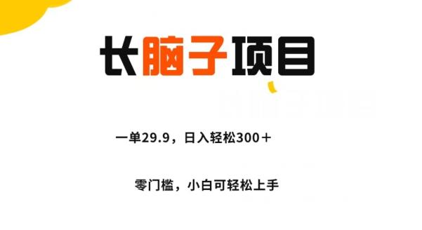 长脑子项目，一单29.9，日入轻松300＋，零门槛操作-知芽创业社