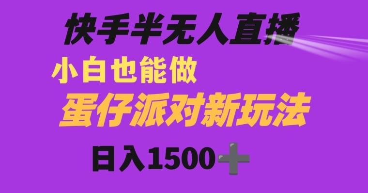 快手最新半无人直播蛋仔派对日入1500+小白也能操作-知芽创业社