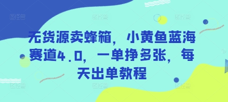 无货源卖蜂箱,小黄鱼蓝海赛道4.0,一单挣多张,每天出单教程-知芽创业社