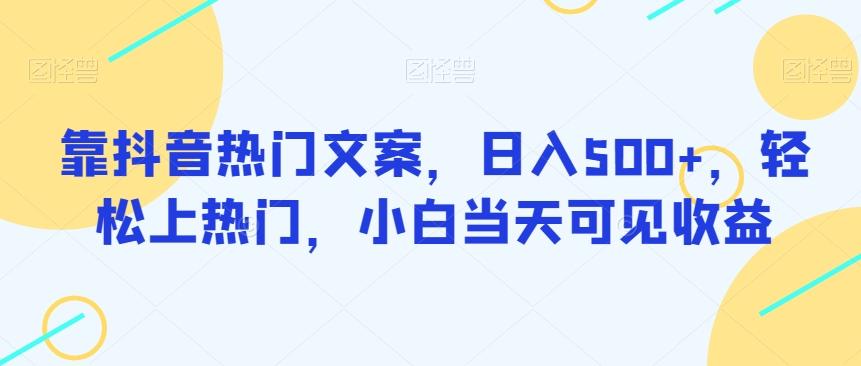 靠抖音热门文案，日入500+，轻松上热门，小白当天可见收益-知芽创业社