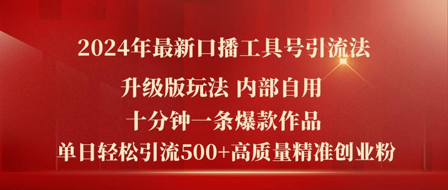 2024年最新升级版口播工具号引流法，十分钟一条爆款作品，日引流500+高…-知芽创业社