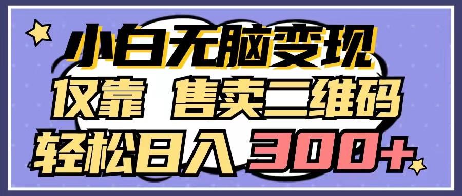 小白无脑变现，仅靠售卖二维码，轻松日入300+-知芽创业社