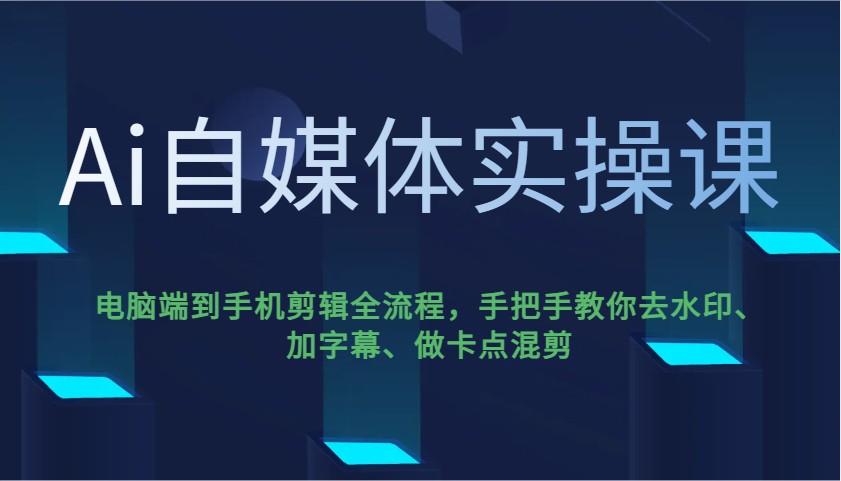 Ai自媒体实操课,电脑端到手机剪辑全流程,手把手教你去水印、加字幕、做卡点混剪-知芽创业社