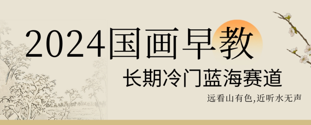 2024国画早教，长期冷门蓝海赛道【揭秘】-知芽创业社