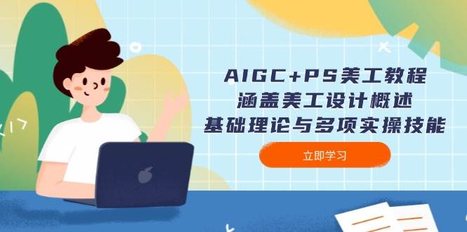 AIGC+PS美工教程：涵盖美工设计概述、基础理论与多项实操技能-知芽创业社
