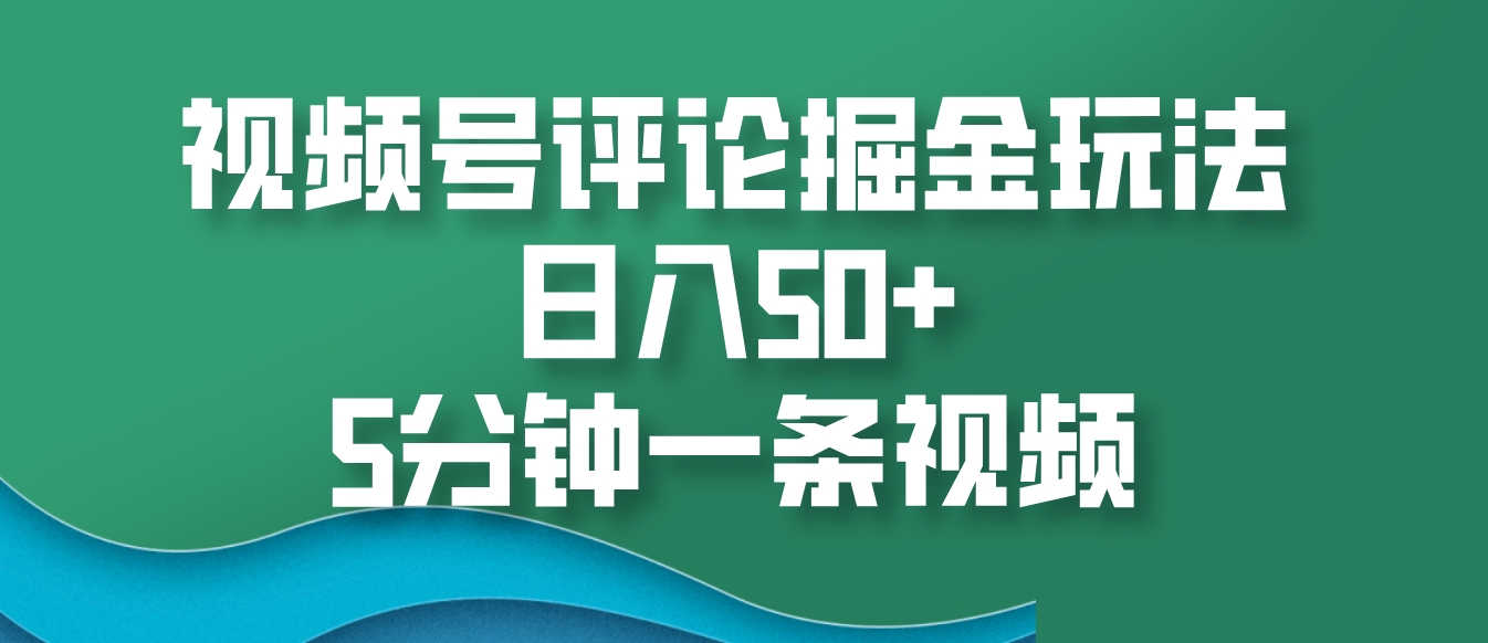 视频号评论掘金玩法，日入50+，5分钟一条视频-知芽创业社