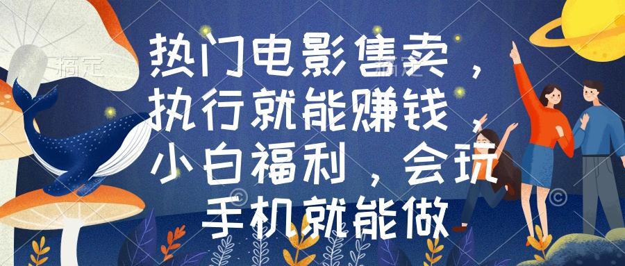 热门电影售卖，执行就能赚钱，小白福利，会玩手机就能做-知芽创业社