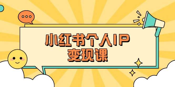小红书个人变现课：精准人设定位+爆款选题拆解，教你打造百万流量账号秘籍-知芽创业社