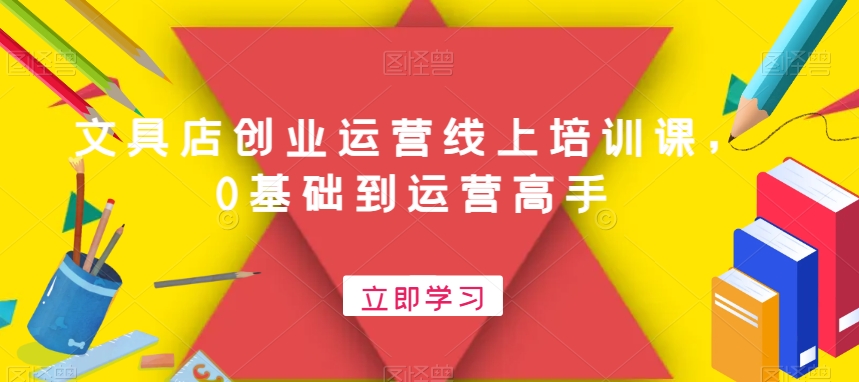 文具店创业运营线上培训课，0基础到运营高手-知芽创业社