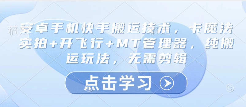 安卓手机快手搬运技术，卡魔法实拍+开飞行+MT管理器，纯搬运玩法，无需剪辑-知芽创业社
