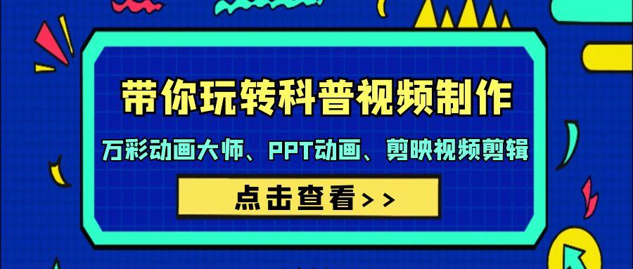 (9405期)带你玩转科普视频 制作：万彩动画大师、PPT动画、剪映视频剪辑(44节课)-知芽创业社