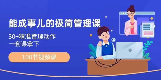 能成事儿极简管理课：100节视频课，30+精准管理动作，一套课拿下-知芽创业社