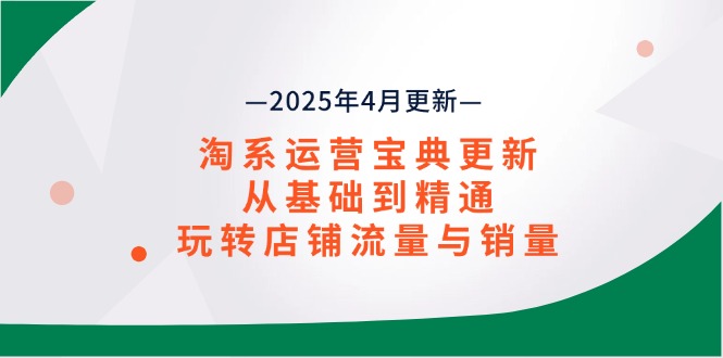 淘系运营宝典2025年4月更新，从基础到精通，玩转店铺流量与销量-知芽创业社