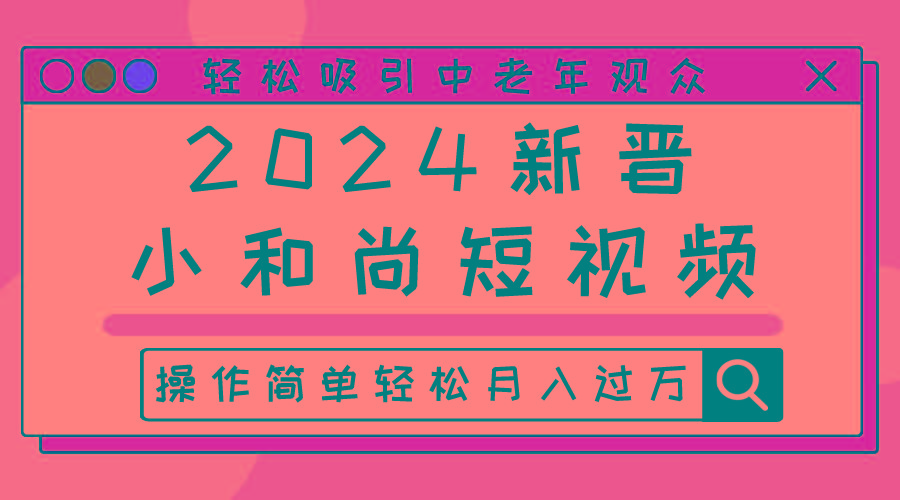 2024新晋小和尚短视频，轻松吸引中老年观众，操作简单轻松月入过万-知芽创业社