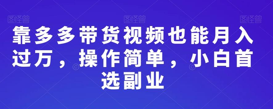 靠多多带货视频也能月入过万，操作简单，小白首选副业-知芽创业社