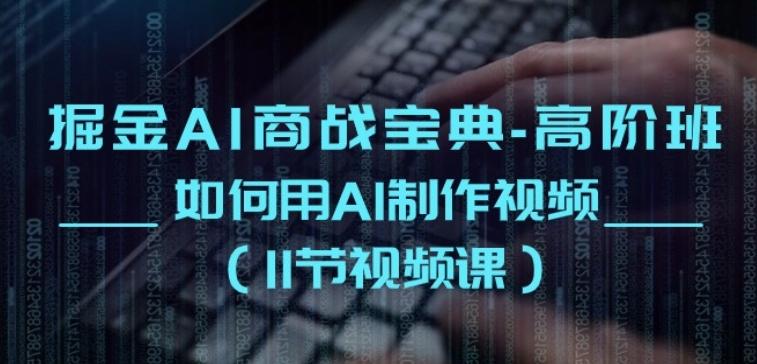 掘金AI商战宝典-高阶班：如何用AI制作视频(11节视频课)-知芽创业社