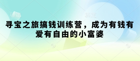 寻宝之旅搞钱训练营，成为有钱有爱有自由的小富婆-知芽创业社