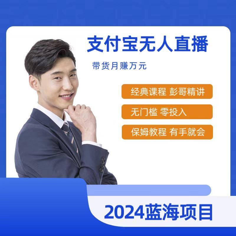 最新支付宝无人直播课程，2024年最稳项目，保姆教程，小白轻松上手日入500+-知芽创业社
