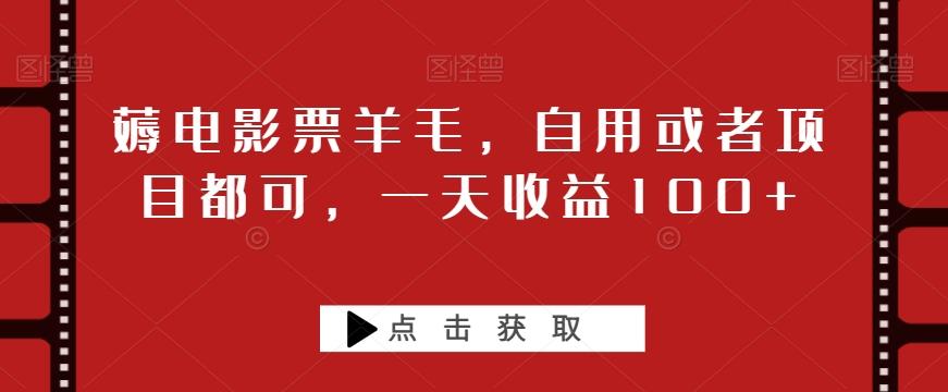 薅电影票羊毛，自用或者项目都可，一天收益100+-知芽创业社