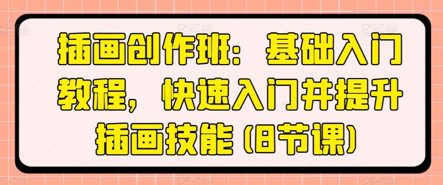 插画创作班：基础入门教程，快速入门并提升插画技能(8节课)-知芽创业社