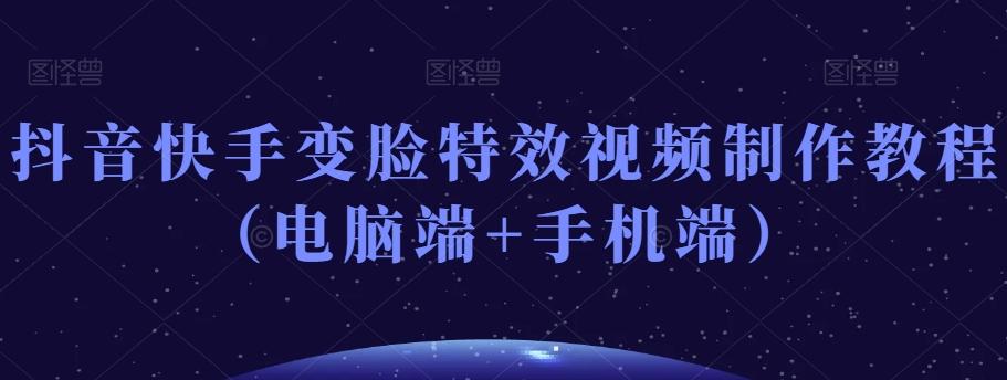 抖音快手变脸特效视频制作教程（电脑端+手机端）-知芽创业社