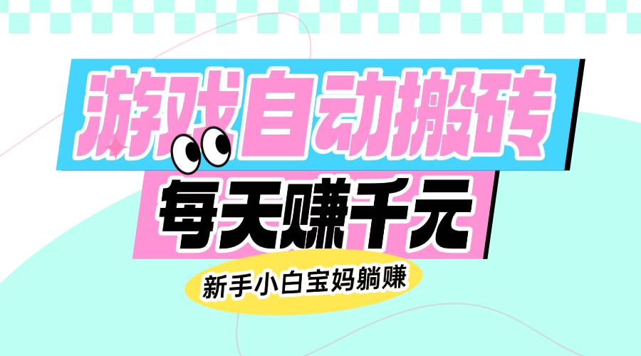 老款游戏自动搬砖，每天赚千元，新手小白宝妈躺赚-知芽创业社