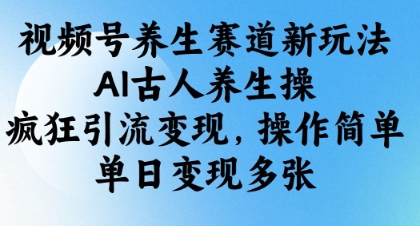 视频号养生赛道新玩法，AI古人养生操，疯狂引流变现，操作简单，单日变现多张-知芽创业社