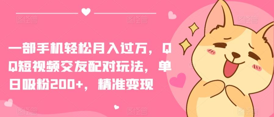 一部手机轻松月入过万，QQ短视频交友配对玩法，单日吸粉200+，精准变现【揭秘】-知芽创业社