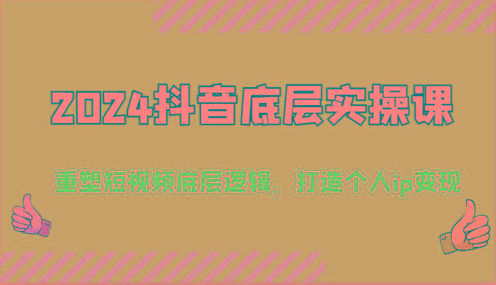 2024抖音底层实操课：重塑短视频底层逻辑，打造个人ip变现(52节)-知芽创业社
