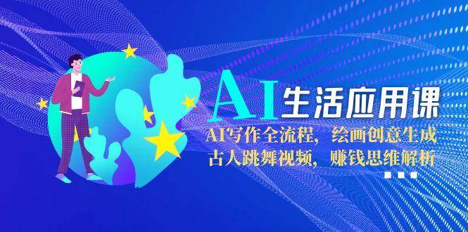 AI生活应用课：AI写作全流程，绘画创意生成，古人跳舞视频，赚钱思维解析-知芽创业社