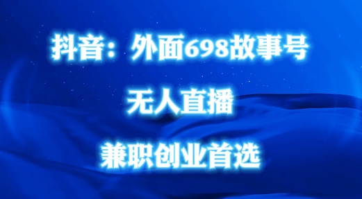 外面698的抖音民间故事号无人直播，全民都可操作，不需要直人出镜【揭秘】-知芽创业社