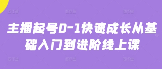 主播起号0-1快速成长从基础入门到进阶线上课-知芽创业社