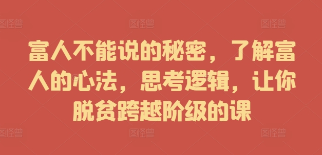 富人不能说的秘密，了解富人的心法，思考逻辑，让你脱贫跨越阶级的课-知芽创业社