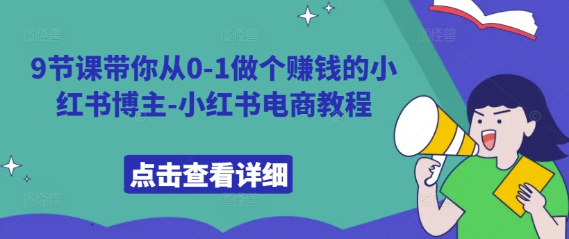 9节课带你从0-1做个赚钱的小红书博主-小红书电商教程-知芽创业社