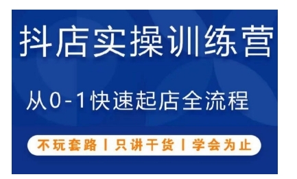 抖音小店实操训练营，从0-1快速起店全流程，不玩套路，只讲干货，学会为止-知芽创业社