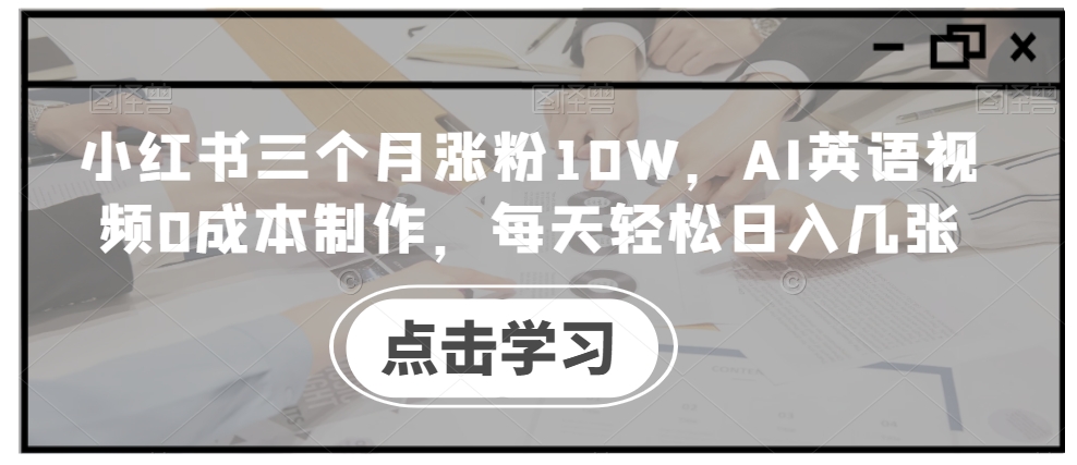 小红书三个月涨粉10W，AI英语视频0成本制作，每天轻松日入几张【揭秘】-知芽创业社
