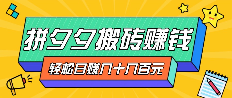 拼夕夕搬砖零撸新手小白可做，三重获利稳稳变现，无脑操作日入几十几百元-知芽创业社