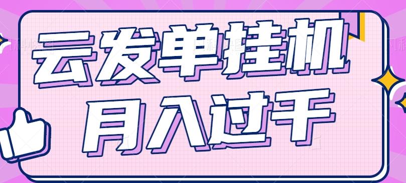 云发单挂机赚钱项目，零成本零门槛，新手躺平也能月入过千！-知芽创业社