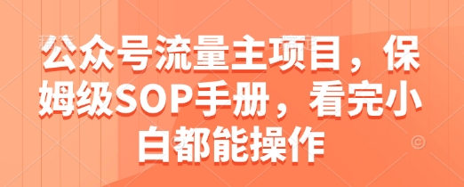 公众号流量主项目，保姆级SOP手册，看完小白都能操作-知芽创业社