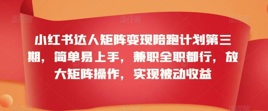 小红书达人矩阵变现陪跑计划第三期，简单易上手，兼职全职都行，放大矩阵操作，实现被动收益-知芽创业社