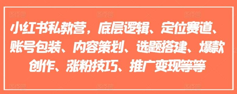 小红书私教营，底层逻辑、定位赛道、账号包装、内容策划、选题搭建、爆款创作、涨粉技巧、推广变现等等-知芽创业社