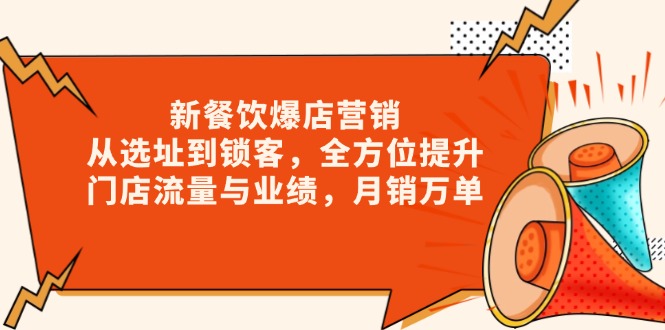 新 餐饮爆店营销，从选址到锁客，全方位提升门店流量与业绩，月销万单-知芽创业社